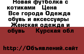 Новая футболка с котиками › Цена ­ 500 - Все города Одежда, обувь и аксессуары » Женская одежда и обувь   . Курская обл.